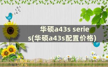 华硕a43s series(华硕a43s配置价格)